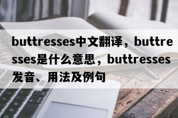 buttresses中文翻譯，buttresses是什么意思，buttresses發(fā)音、用法及例句