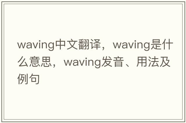 waving中文翻譯，waving是什么意思，waving發(fā)音、用法及例句