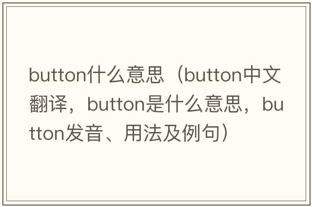 button什么意思（button中文翻譯，button是什么意思，button發(fā)音、用法及例句）