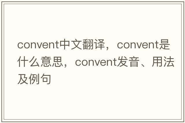 convent中文翻譯，convent是什么意思，convent發(fā)音、用法及例句