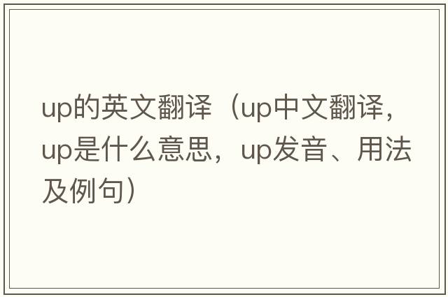 up的英文翻譯（up中文翻譯，up是什么意思，up發(fā)音、用法及例句）