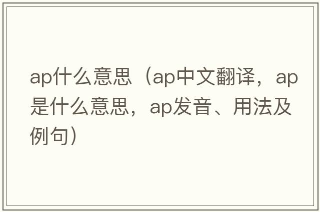 ap什么意思（ap中文翻譯，ap是什么意思，ap發(fā)音、用法及例句）