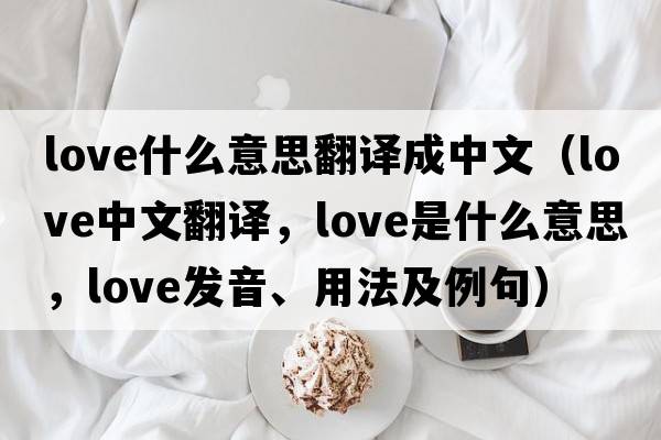 love什么意思翻譯成中文（love中文翻譯，love是什么意思，love發(fā)音、用法及例句）