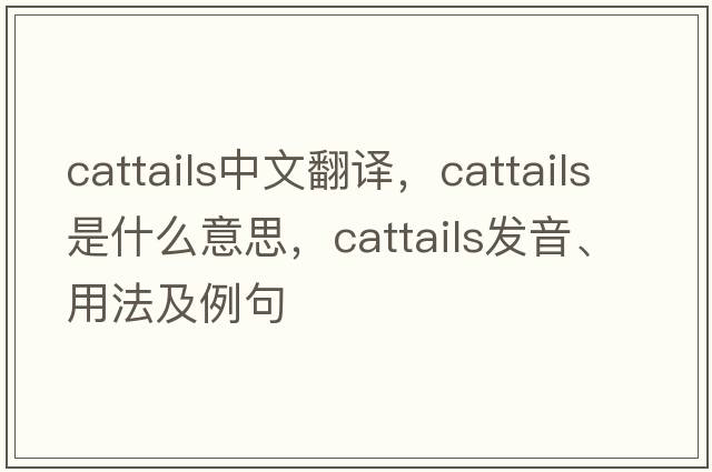 cattails中文翻譯，cattails是什么意思，cattails發(fā)音、用法及例句