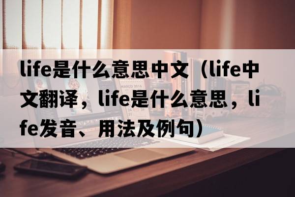 life是什么意思中文（life中文翻譯，life是什么意思，life發(fā)音、用法及例句）
