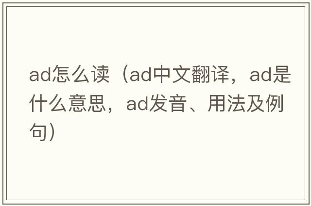 ad怎么讀（ad中文翻譯，ad是什么意思，ad發(fā)音、用法及例句）