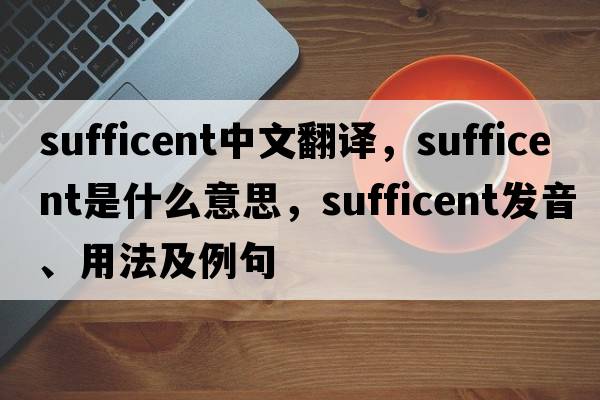 sufficent中文翻譯，sufficent是什么意思，sufficent發(fā)音、用法及例句