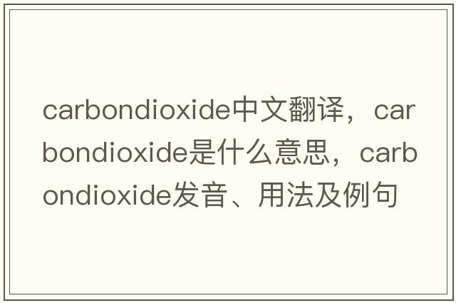 carbondioxide中文翻譯，carbondioxide是什么意思，carbondioxide發(fā)音、用法及例句