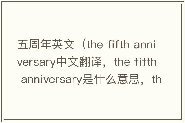 五周年英文（the fifth anniversary中文翻譯，the fifth anniversary是什么意思，the fifth anniversary發(fā)音、用法及例句）
