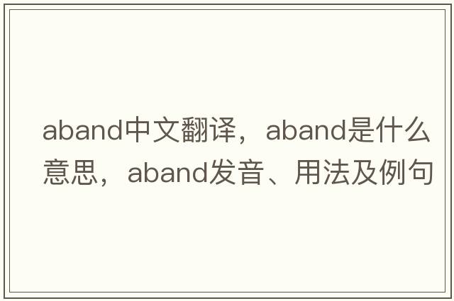 aband中文翻譯，aband是什么意思，aband發(fā)音、用法及例句