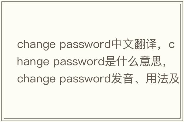 change password中文翻譯，change password是什么意思，change password發(fā)音、用法及例句