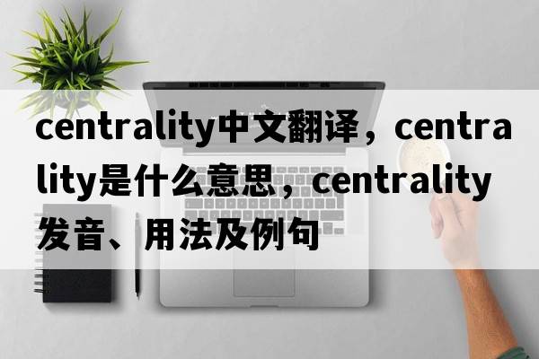 centrality中文翻譯，centrality是什么意思，centrality發(fā)音、用法及例句