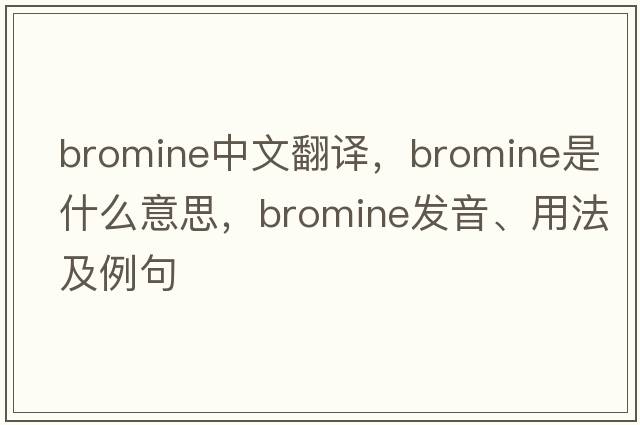 bromine中文翻譯，bromine是什么意思，bromine發(fā)音、用法及例句