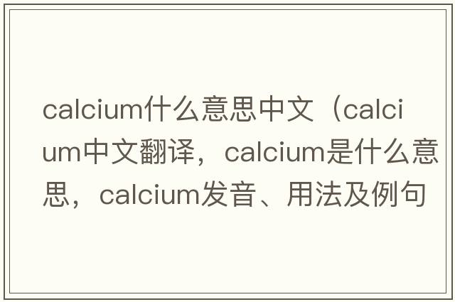 calcium什么意思中文（calcium中文翻譯，calcium是什么意思，calcium發(fā)音、用法及例句）