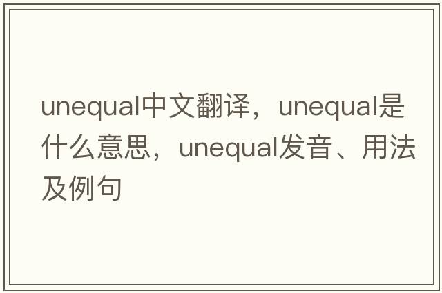unequal中文翻譯，unequal是什么意思，unequal發(fā)音、用法及例句
