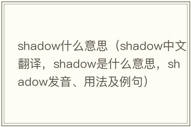 shadow什么意思（shadow中文翻譯，shadow是什么意思，shadow發(fā)音、用法及例句）