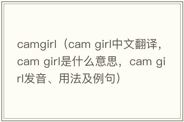 camgirl（cam girl中文翻譯，cam girl是什么意思，cam girl發(fā)音、用法及例句）