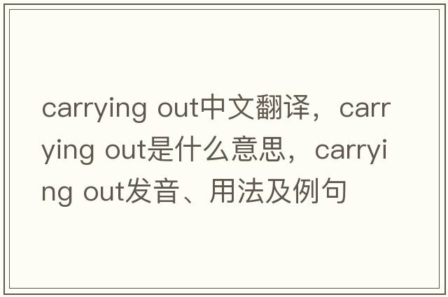 carrying out中文翻譯，carrying out是什么意思，carrying out發(fā)音、用法及例句