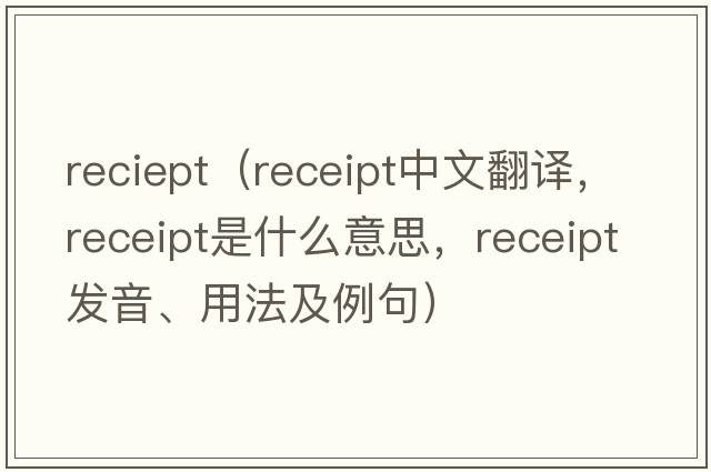 reciept（receipt中文翻譯，receipt是什么意思，receipt發(fā)音、用法及例句）