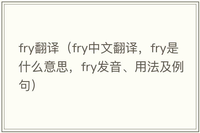 fry翻譯（fry中文翻譯，fry是什么意思，fry發(fā)音、用法及例句）