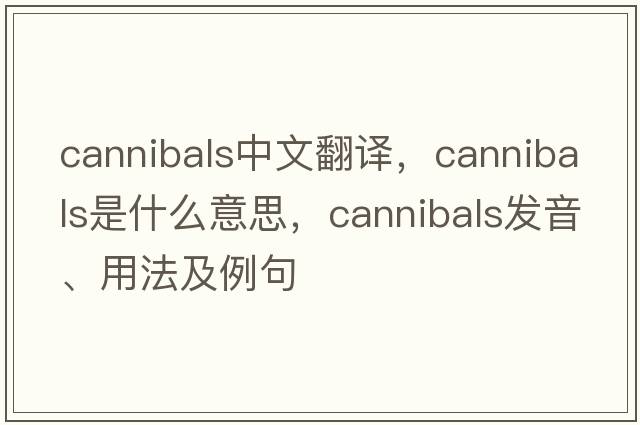 cannibals中文翻譯，cannibals是什么意思，cannibals發(fā)音、用法及例句