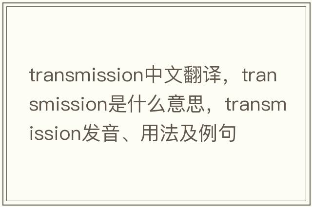 transmission中文翻譯，transmission是什么意思，transmission發(fā)音、用法及例句
