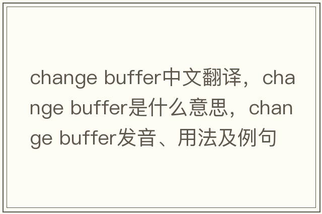 change buffer中文翻譯，change buffer是什么意思，change buffer發(fā)音、用法及例句