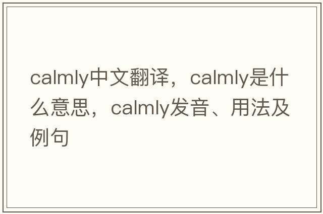 calmly中文翻譯，calmly是什么意思，calmly發(fā)音、用法及例句