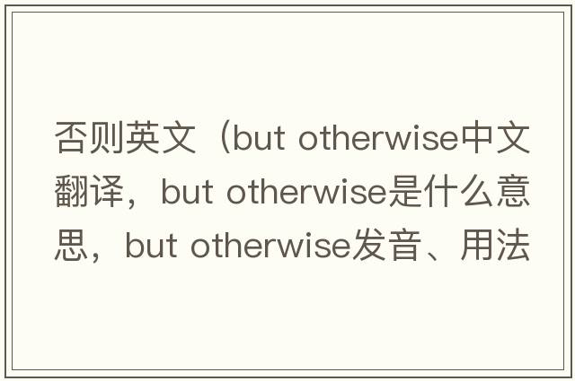 否則英文（but otherwise中文翻譯，but otherwise是什么意思，but otherwise發(fā)音、用法及例句）