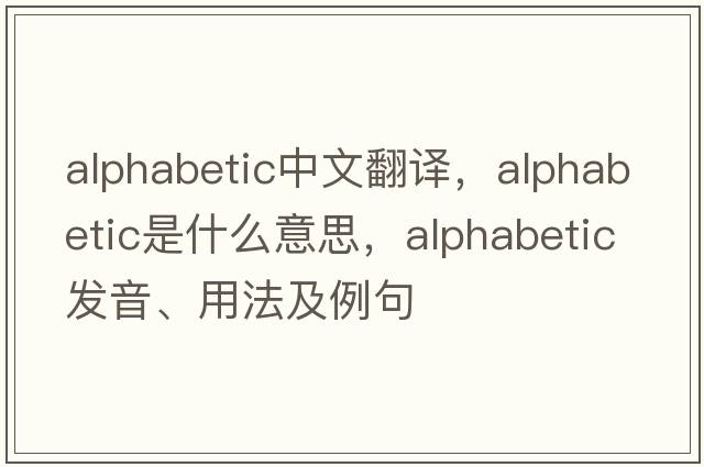 alphabetic中文翻譯，alphabetic是什么意思，alphabetic發(fā)音、用法及例句