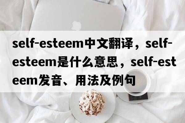 self-esteem中文翻譯，self-esteem是什么意思，self-esteem發(fā)音、用法及例句
