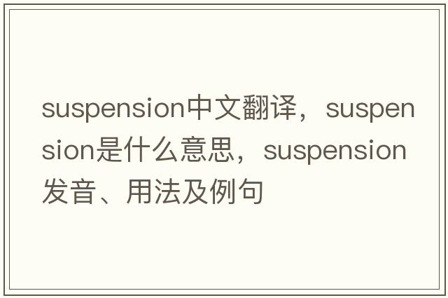 suspension中文翻譯，suspension是什么意思，suspension發(fā)音、用法及例句
