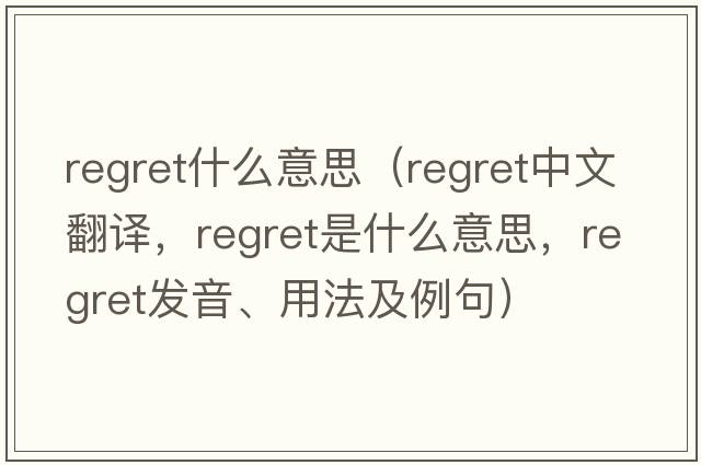 regret什么意思（regret中文翻譯，regret是什么意思，regret發(fā)音、用法及例句）