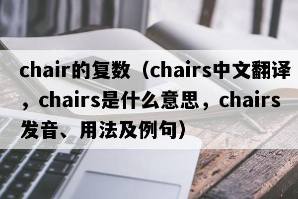 chair的復數（chairs中文翻譯，chairs是什么意思，chairs發(fā)音、用法及例句）