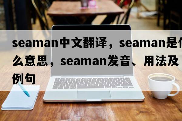 seaman中文翻譯，seaman是什么意思，seaman發(fā)音、用法及例句