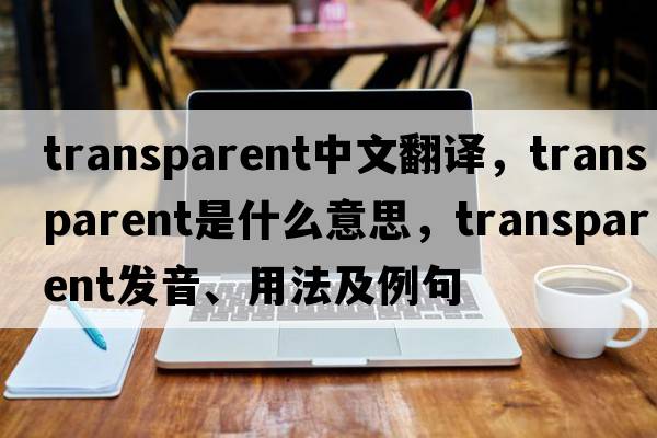 transparent中文翻譯，transparent是什么意思，transparent發(fā)音、用法及例句