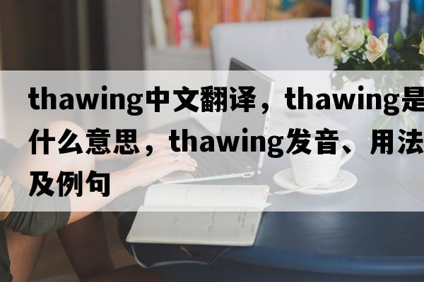 thawing中文翻譯，thawing是什么意思，thawing發(fā)音、用法及例句