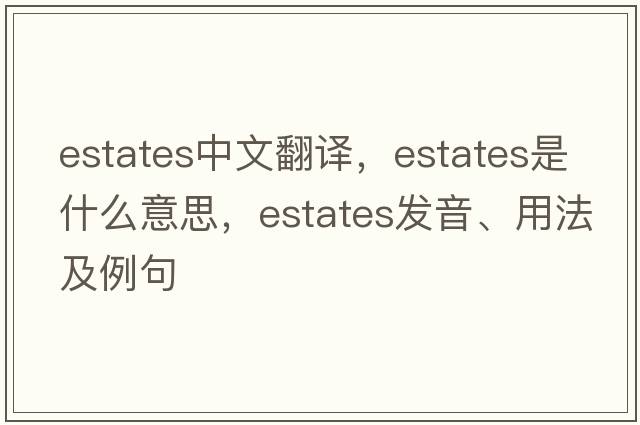estates中文翻譯，estates是什么意思，estates發(fā)音、用法及例句