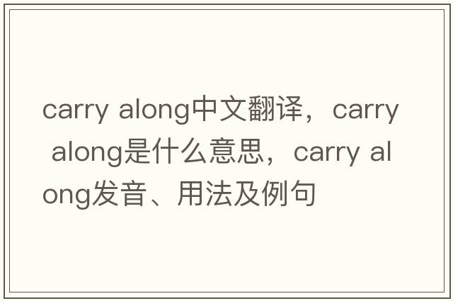carry along中文翻譯，carry along是什么意思，carry along發(fā)音、用法及例句