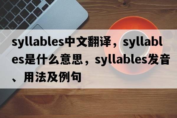 syllables中文翻譯，syllables是什么意思，syllables發(fā)音、用法及例句