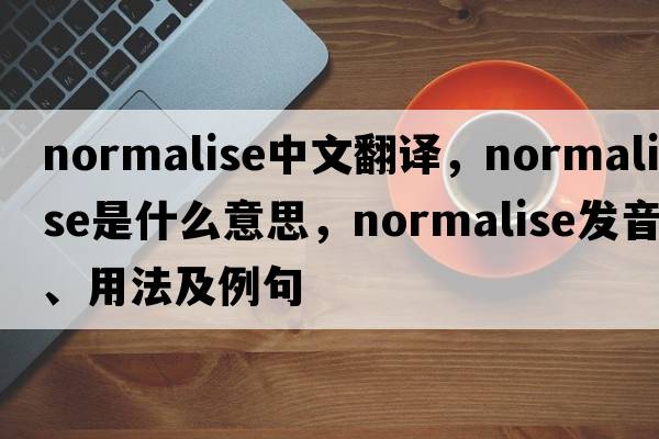 normalise中文翻譯，normalise是什么意思，normalise發(fā)音、用法及例句
