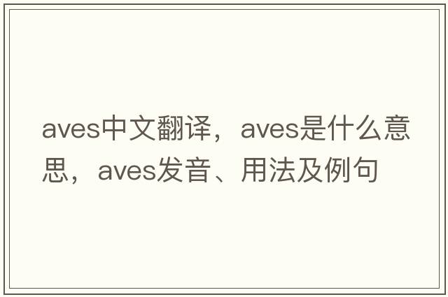 Aves中文翻譯，Aves是什么意思，Aves發(fā)音、用法及例句