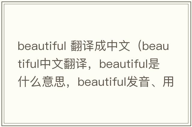 beautiful 翻譯成中文（beautiful中文翻譯，beautiful是什么意思，beautiful發(fā)音、用法及例句）