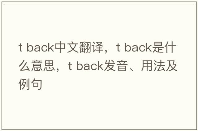 t back中文翻譯，t back是什么意思，t back發(fā)音、用法及例句