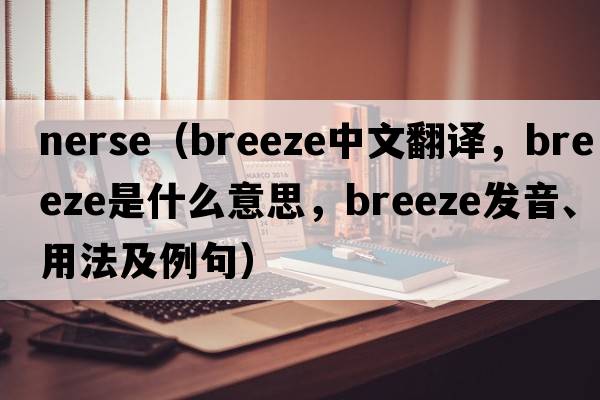 nerse（breeze中文翻譯，breeze是什么意思，breeze發(fā)音、用法及例句）