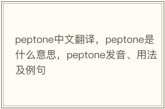peptone中文翻譯，peptone是什么意思，peptone發(fā)音、用法及例句