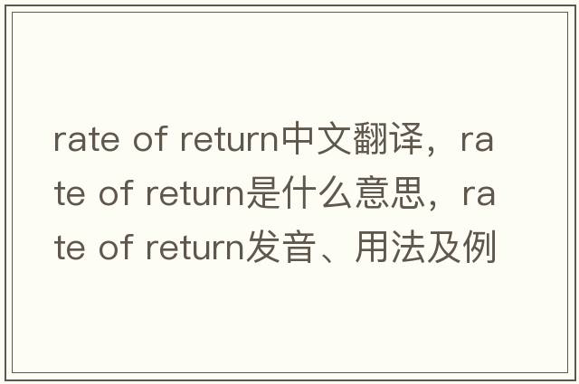 rate of return中文翻譯，rate of return是什么意思，rate of return發(fā)音、用法及例句