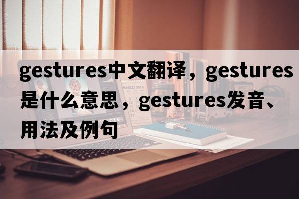 gestures中文翻譯，gestures是什么意思，gestures發(fā)音、用法及例句