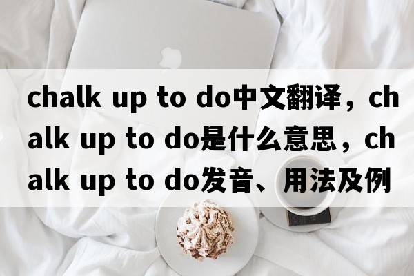 chalk up to do中文翻譯，chalk up to do是什么意思，chalk up to do發(fā)音、用法及例句