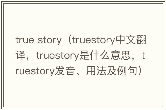 true story（truestory中文翻譯，truestory是什么意思，truestory發(fā)音、用法及例句）